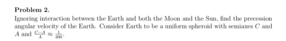 Problem 2. Ignoring interaction between the Earth and both the Moon and the Sun, find the precession angular velocity of the