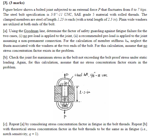 [3]. (3 marks) Figure below shows a bolted joint subjected to an external force P that fluctuates from 0 to 7 kips The steel