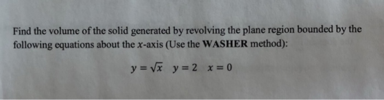 Find the volume of the solid generated by revolving the plane region bounded by the following equations about the x-axis (Use