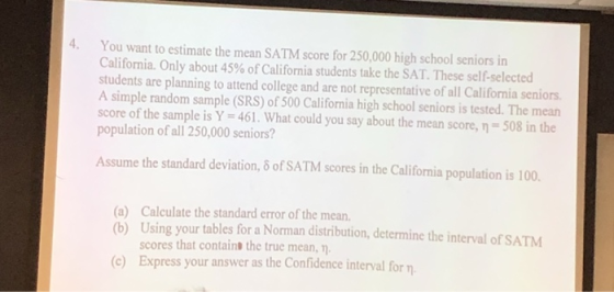 4. You want to estimate the mean SATM score for 250,000 high school seniors in California. Only about 45% of California stude