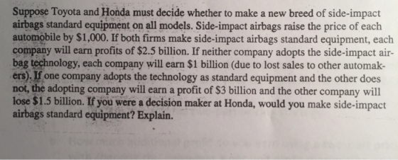 Suppose Toyota and Honda must decide whether to make a new breed of side-impact airbags standard equipment on all models. Sid