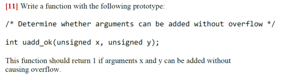 11 Write a function with the following prototype: /* Determine whether arguments can be added without overflow */ int uadd_ok
