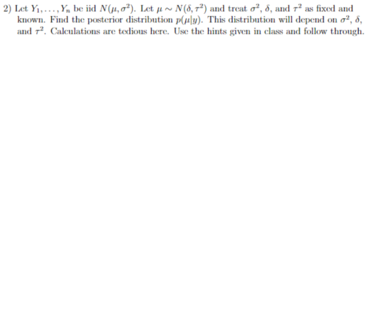 2) Let Yi,., Yn be iid N(a,a2). Let a~ known Find the posterior distribution p(u|3y). This distribution will depend N (8, T2)