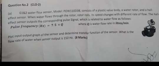 Question No.2 (CLO-2) (a) G182 water flow sensor, Model: PoW110038, consists of a plastic valve body, a water rotor, and a ha