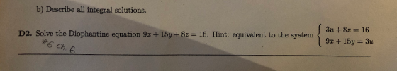 b) Describe all integral solutions D2. Solve the Diophantine equation 9x + 15y + 8 16. Hint: equivalent to the system Ch 6