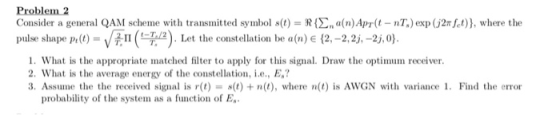 Problem 2 Consider a general QAM scheme with transmitted symbol s(t) R { pulse shape p()71(7,/2). a(n) Apr(t - nT) exp (j2 fe