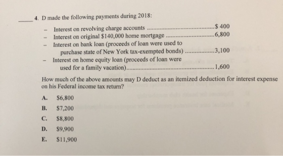 4. D made the following payments during 2018: -Interest on revolving charge accounts....s Interest on original $140,000 home