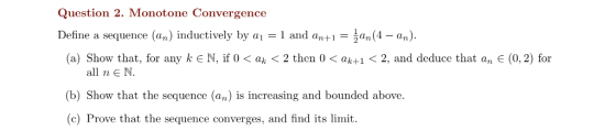 Question 2. Monotone Convergence Define a sequence (an) inductively by ai = 1 and an+1 = (p) (a) Show that, for any k E N, i