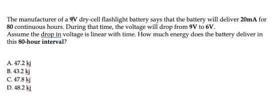 The manufacturer of a 9V dry-cell flashlight battery says that the battery will deliver 20mA for 80 continuous hours. During