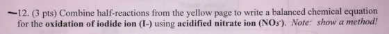 12. (3 pts) Combine half-reactions from the yellow page to write a balanced chemical equation for the oxidation of iodide ion