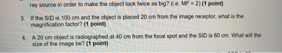 2) (1 point) ray source in order to make the object look twice as big? (i.e. MF 3. If the SID is 100 cm and the object is pla