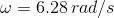 \omega = 6.28 \, rad/s