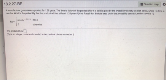 13.2.27-BE EQuestion Help A manufacturer guarantoos a product for 1.25 years. The time to failure of the product aflor it is