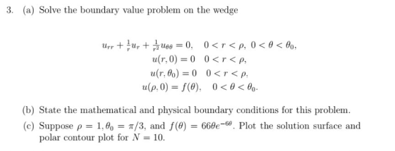 3. (a) Solve the boundary value problem on the wedge u(r, 0) = 0 0<r<p, a(r, g) = 0 0<r<p, u(p, 0)-/(0), 0 < θ < θο. (b) Stat