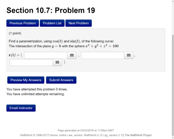 Section 10.7: Problem 19 Previous Problem Problem List Next Problem (1 point) Find a parametrization, using cos(t) and sin(t)