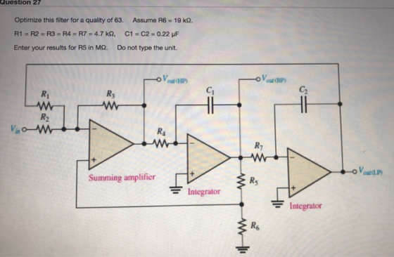 Question 27 19 kQ. Assume R6 Optimize this filter for a quality of 63. C1 C2 0.22 uF R1 R2 R3 - R4 R7=4.7 k2, Do not type the