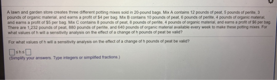 A lawn and garden store creates three different potting mixes sold in 20-pound bags. Mix A contains 12 pounds of peat, 5 poun