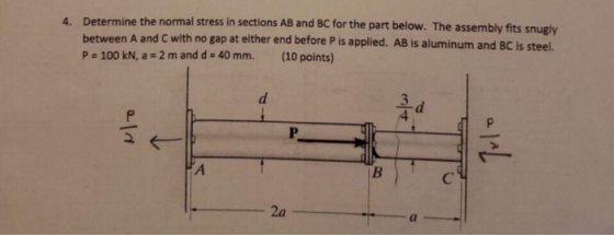 Determine the normal stress in sections AB and BC between A and C with no gap at either end before P is appl P 100 kN, a 2 m