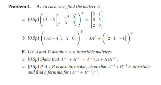 A. In each case, find the matrix A T [2 1 1-201)=10 5 Problem 4. a. 10.5p (A+5 B. Let A and B denote n × n invertible matrice