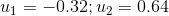 u_1 = -0.32;u_2 = 0.64