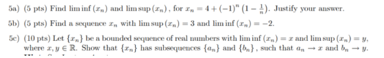 5a) (5 pts) Find lim inf (xn) and lim sup (rn), for rn = 4 + (-1) (1 - 2). Justify your answer 5b) (5 pts) Find a sequence r