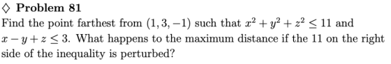 Problem 81 Find the point farthest from (1,3,-1) such that x2 + y2 + z2-11 and x-y+z < 3. What happens to the maximum distanc