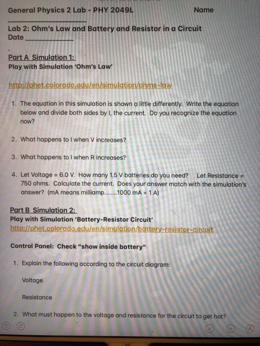 General Physics 2 Lab- PHY 2049L Name Lab 2: Ohms Law and Battery and Resistor in a Circuit Date Part A Simulation 1 Play wi