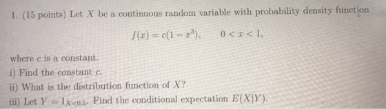 1. (15 points) Let X be a continuous random variable with probability density function f (x) c(1-), 0 < 1, where c is a const