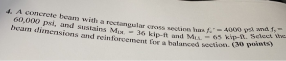 concrete beam with a rectangular cross section has Je 2 60,000 psi, and sustains MDL 36 kip-ft and MLL -65 kip beam dimension