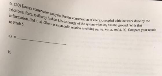 6. (20) Energy conservation analysis: Use conse frictional force, to directy find the kinetic energy of the sysin ysis: Use t