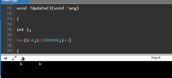 71 void UpdateC3(void arg) 72 73-{ 74 75 int i 76 for (i-0;i<3000000; i++) 77 78 79 { input b b
