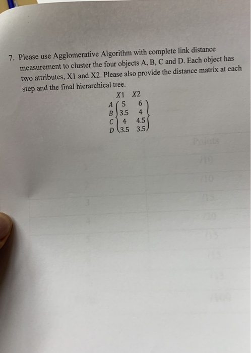7. Please use Agglomerative Algorithm with complete link distance measurement to cluster the four objects A, B, C and D. Each