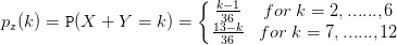 p_z(k)=\texttt P(X+Y=k)=\left\{\begin{matrix} \frac{k-1}{36} & for\;k=2,......,6\\ \frac{13-k}{36} & for\;k=7,......,12 \end{matrix}\right.