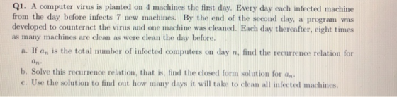 Q1. A computer virus is planted on 4 machines the first day. Every day each infected machine from the day before infects 7 ne
