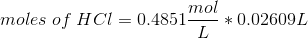 moles \;of \;HCl = 0.4851\frac{mol}{L}* 0.02609L