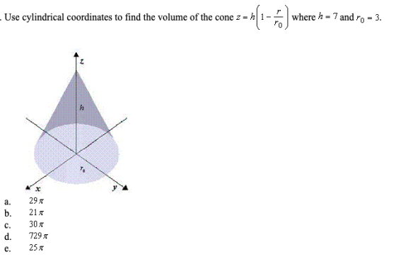 Use cylindrical coordinates to find the volume of the cone z = -1 where h = 7 and r0-3. where and3. a. 29π b. 21π c. 30x d. 7