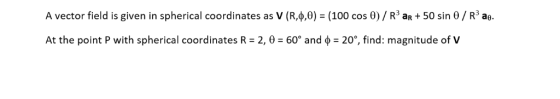 A vector field is given in spherical coordinates as V (R,φ,0) = (100 cos θ) / R3 an + 50 sin θ / R3 a6- At the point P with s