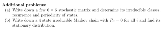 Additional problems: (a) Write down a few 6 × 6 stochastic matrix and determine its irreducible classes, recurrence and perio