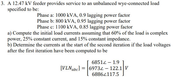 3. A 12.47 kV feeder provides service to an unbalanced wye-connected load specified to be: Phase a: 1000 kVA, 0.9 lagging pow