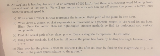 2. An airplane is heading due north at an airspeed of 950 km/h, but there is a constant wind blowing from the northeast at 10