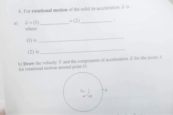 4. For rotational motion of the solid its acceleration a is a) a(1) +(2) where (1) is (2) is b) Draw the velocityV and the co