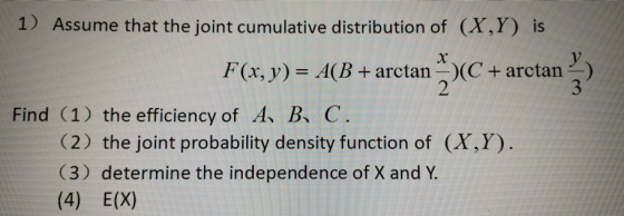 1) Assume that the joint cumulative distribution of (X,Y) is x F(x, y) A(B+ arctan(C+arctan Find (1) the efficiency of A B C