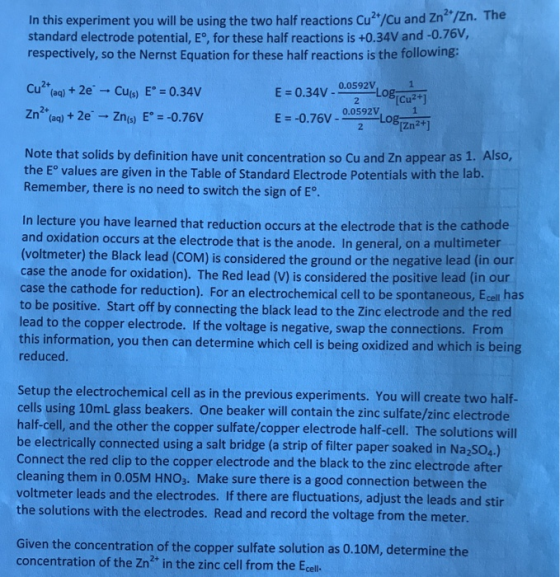 In this experiment you will be using the two half reactions Cu?/Cu and Zn2 /Zn. The standard electrode potential, E°, for th