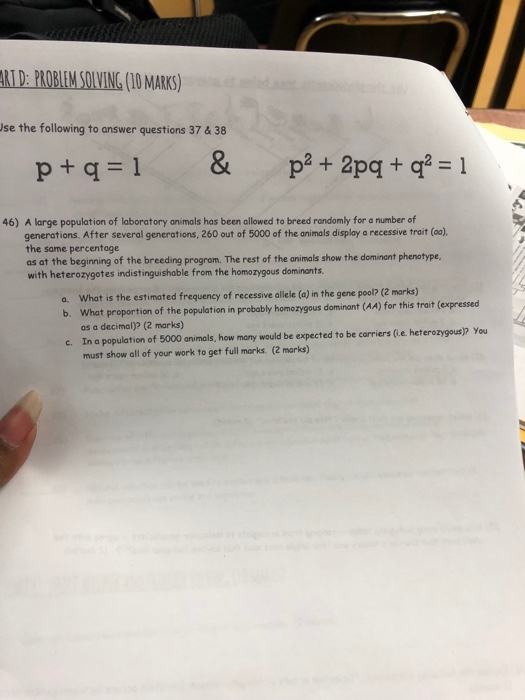 RI D: PROBLEM SOLVING (10 MARKS) st d Jse the following to answer questions 37 & 38 & p2 + 2pq + q2 = 1 p+q =1 46) A large po