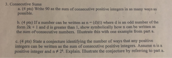 3. Consecutive Sums a. (4 pts) Write 90 as the sum of consecutive positive integers in as many ways as possible. b. (4 pts) I