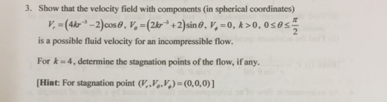 3. Show that the velocity field with components (in spherical coordinates) K,-(4kr-3-2)cosa, pa-(2kr-3 +2)sin θ, ν, 0, k > 0,