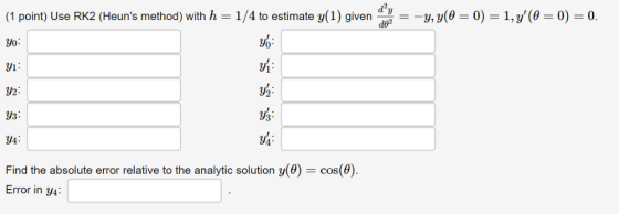(1 point) Use RK2 (Heuns method) with h 1/4 to estimate (1) given 0) de2 ESAD. 32 ys уз y4 Find the absolute error relative