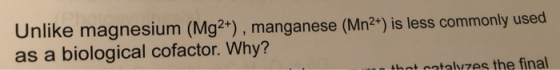 Unlike magnesium (Mg2+), manganese (Mn2+) is less commonly used as a biological cofactor. Why? hot catalvzes the final