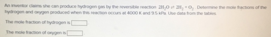 An inventor claims she can produce h drogen gas by the reversible reaction 2H2O 2H2 + 02 Determine the mole fractions of the