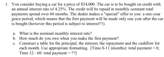You consider buying a car for a price of $34,000. The car is to be bought on credit with an annual interest rate of 4.25%. Th